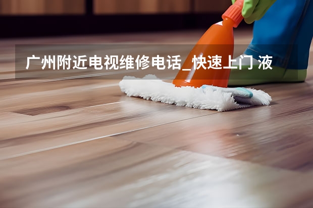 广州附近电视维修电话_快速上门 液晶电视维修常见问题