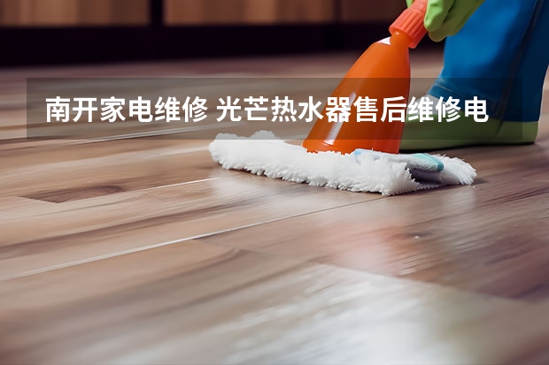南开家电维修 光芒热水器售后维修电话丨全国统一24小时400客服中心