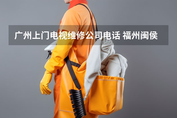 广州上门电视维修公司电话 福州闽侯电视维修电话_随时随地上门