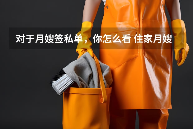 对于月嫂签私单，你怎么看 住家月嫂和月子会所的工作有什么区别