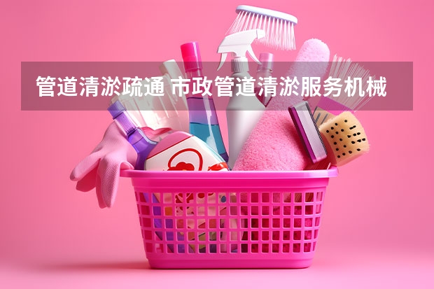 管道清淤疏通 市政管道清淤服务机械比例