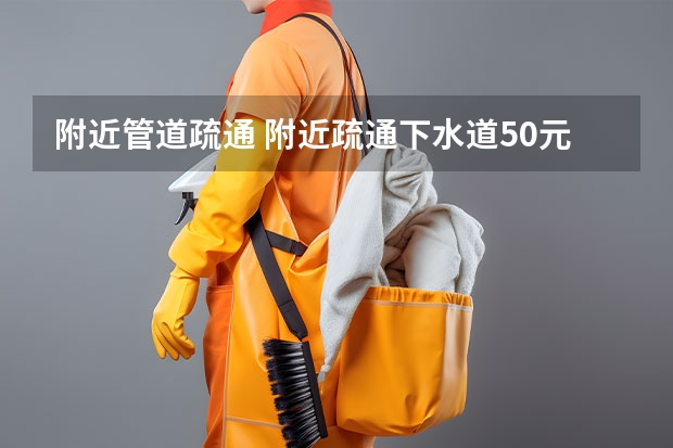 附近管道疏通 附近疏通下水道50元一个
