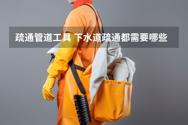 疏通管道工具 下水道疏通都需要哪些工具
