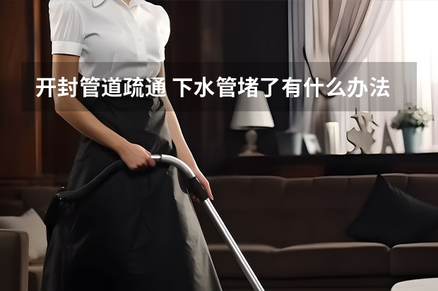 开封管道疏通 下水管堵了有什么办法疏通