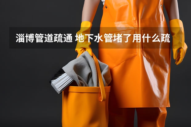 淄博管道疏通 地下水管堵了用什么疏通