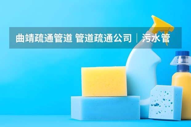 曲靖疏通管道 管道疏通公司｜污水管道如何疏通？疏通技巧方法