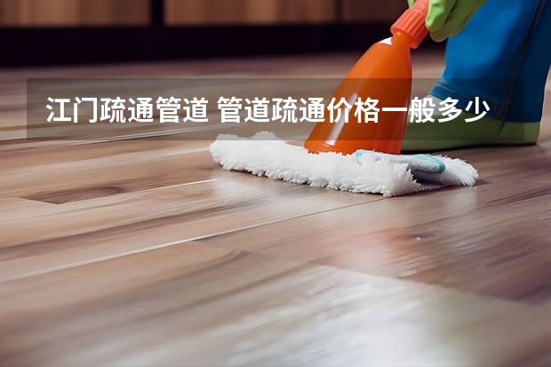 江门疏通管道 管道疏通价格一般多少疏通下水管道50元能搞定吗