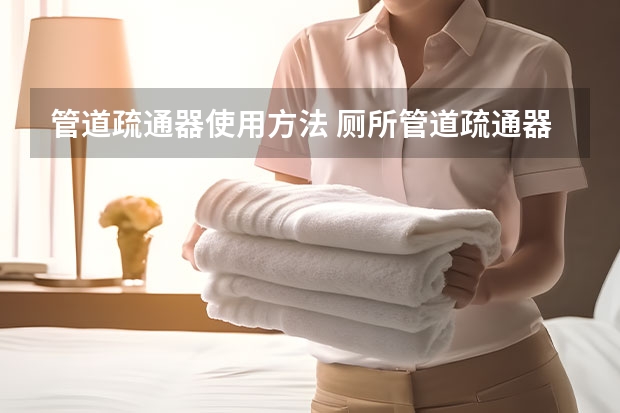 管道疏通器使用方法 厕所管道疏通器怎么用