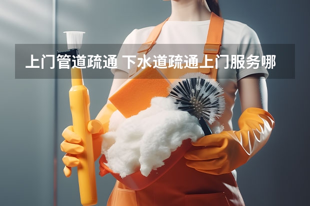 上门管道疏通 下水道疏通上门服务哪个平台好