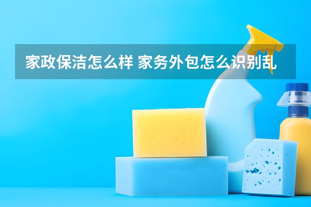家政保洁怎么样 家务外包怎么识别乱收费现象？
