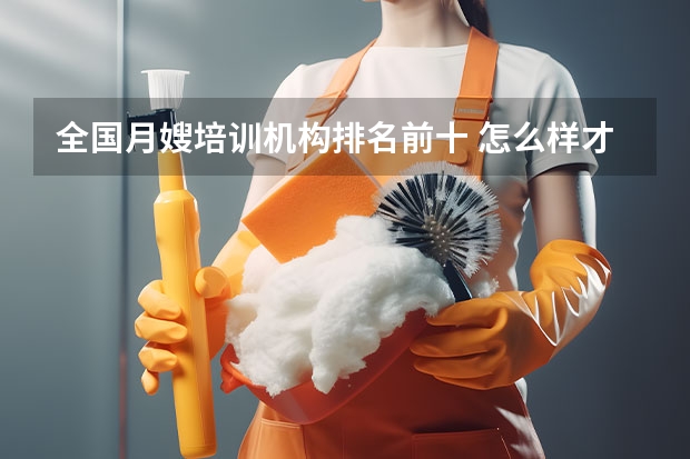 全国月嫂培训机构排名前十 怎么样才能找到一个好月嫂