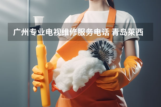 广州专业电视维修服务电话 青岛莱西电视维修电话_青岛莱西电视维修费用