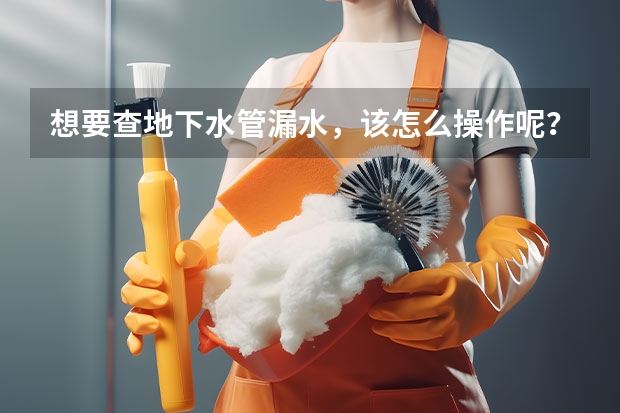 想要查地下水管漏水，该怎么操作呢？