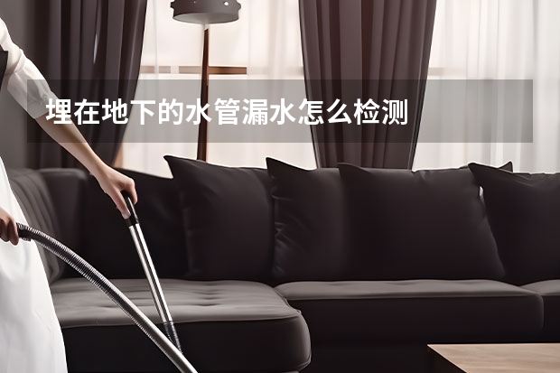 埋在地下的水管漏水怎么检测