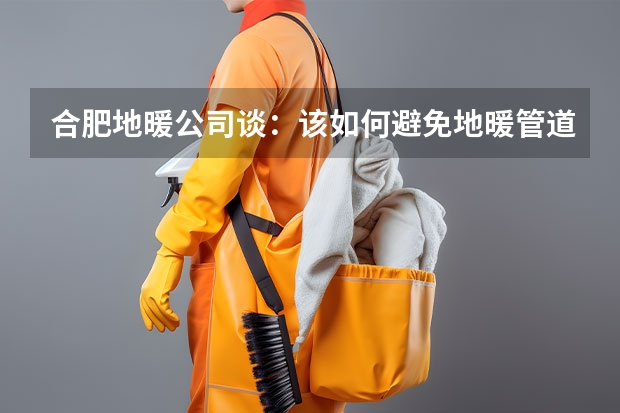 合肥地暖公司谈：该如何避免地暖管道划伤的问题？