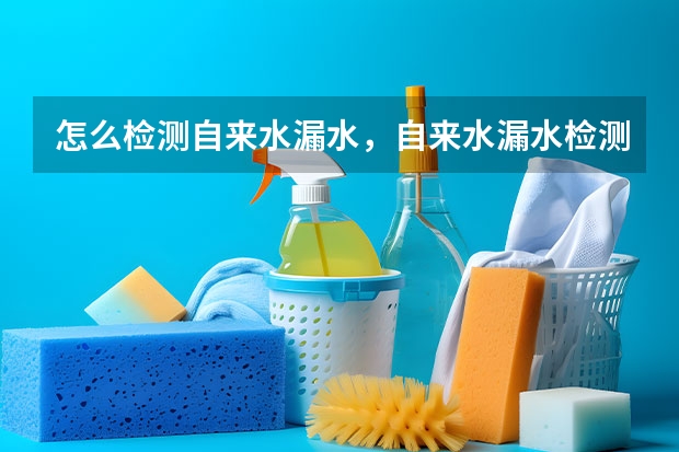 怎么检测自来水漏水，自来水漏水检测费用是多少