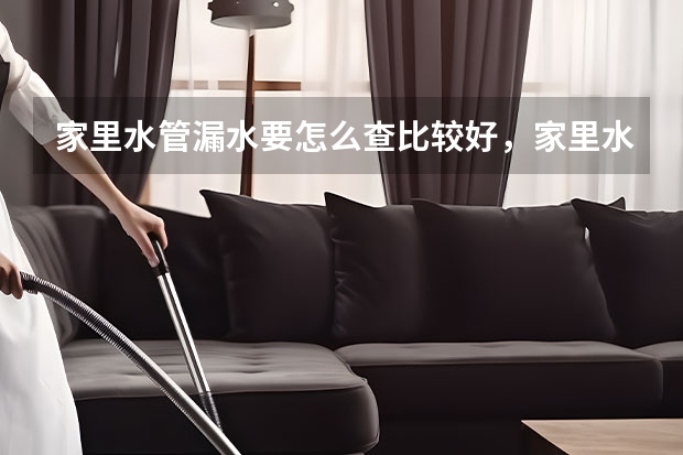 家里水管漏水要怎么查比较好，家里水管漏水检查的方法有哪些？