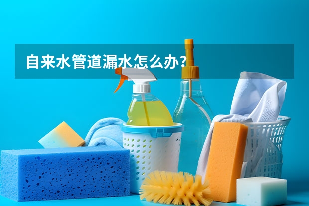 自来水管道漏水怎么办？