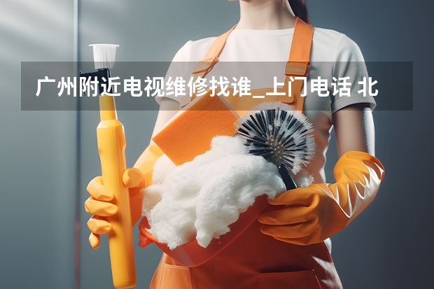 广州附近电视维修找谁_上门电话 北京丰台电视机维修服务_北京丰台电视维修电话