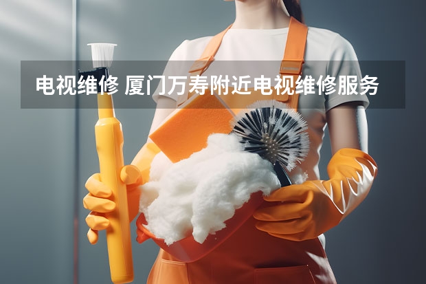 电视维修 厦门万寿附近电视维修服务价格