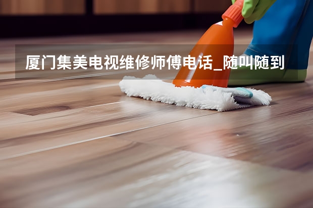 厦门集美电视维修师傅电话_随叫随到 福州罗源电视维修电话_收费标准