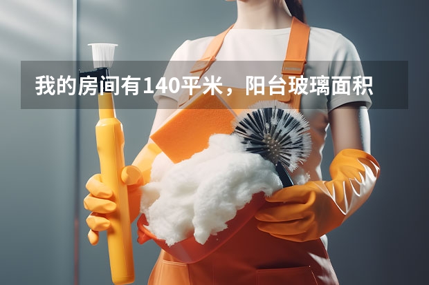 我的房间有140平米，阳台玻璃面积比较大，想请保洁把尘擦洗干净，大慨需要付多少钱一个平方？