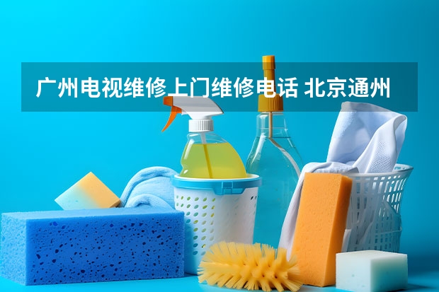 广州电视维修上门维修电话 北京通州电视维修师傅电话_随叫随到