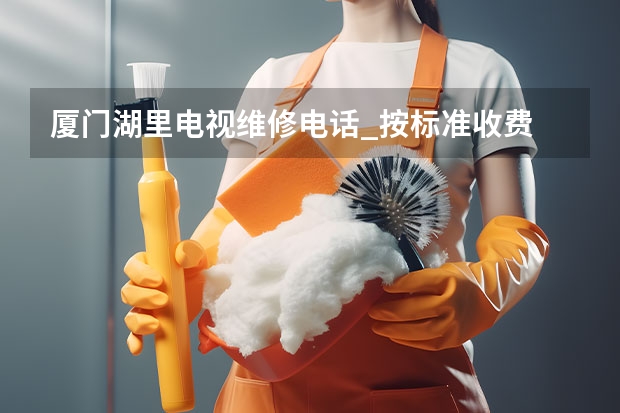 厦门湖里电视维修电话_按标准收费 南昌电视维修服务电话_半小时可上门