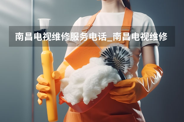 南昌电视维修服务电话_南昌电视维修收费标准 青岛即墨电视维修电话_青岛即墨电视维修费用