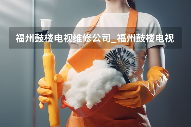 福州鼓楼电视维修公司_福州鼓楼电视维修电话 烟台招远电视维修价格_烟台招远电视维修电话