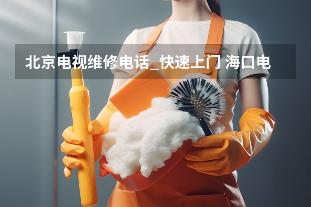 北京电视维修电话_快速上门 海口电视故障怎么办_海口电视维修电话多少