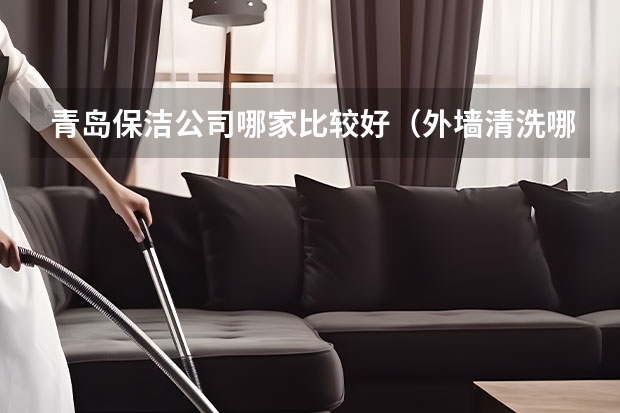青岛保洁公司哪家比较好（外墙清洗哪家好）