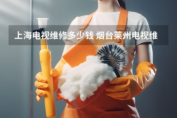 上海电视维修多少钱 烟台莱州电视维修公司_烟台莱州电视维修电话