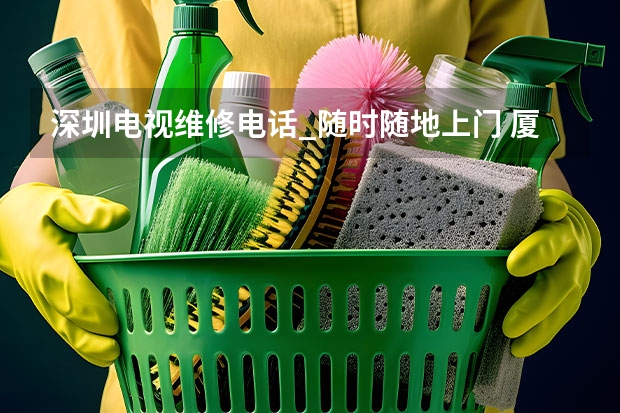 深圳电视维修电话_随时随地上门 厦门海沧哪找电视维修师傅_厦门海沧电视维修师傅电话