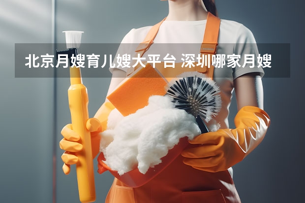 北京月嫂育儿嫂大平台 深圳哪家月嫂公司更可靠