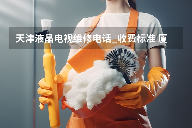 天津液晶电视维修电话_收费标准 厦门同安电视找谁维修_厦门同安电视维修电话
