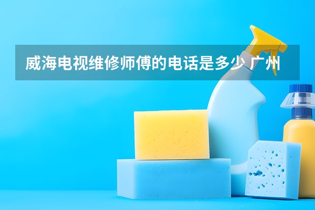 威海电视维修师傅的电话是多少 广州电视维修上门维修电话