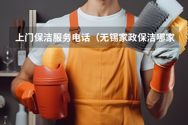 上门保洁服务电话（无锡家政保洁哪家好）