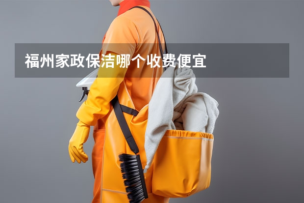 福州家政保洁哪个收费便宜
