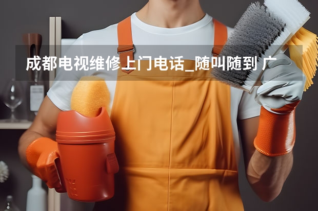 成都电视维修上门电话_随叫随到 广州电视维修客服电话