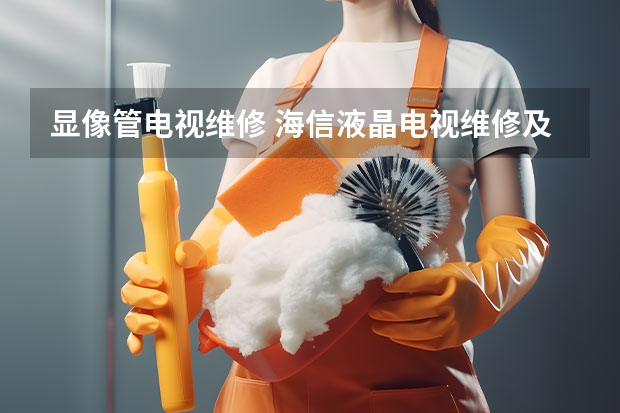 显像管电视维修 海信液晶电视维修及代修