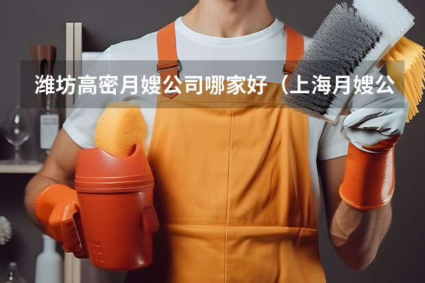 潍坊高密月嫂公司哪家好（上海月嫂公司排名前十）
