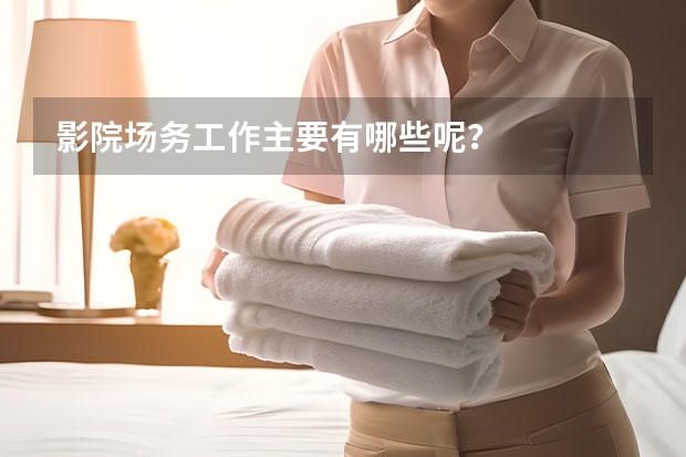 影院场务工作主要有哪些呢？