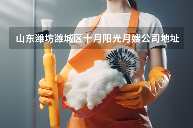 山东潍坊潍城区十月阳光月嫂公司地址在哪 北京月嫂公司哪家正规