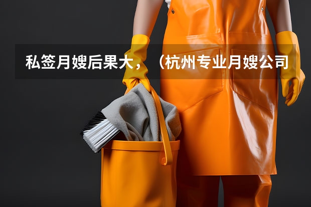 私签月嫂后果大，（杭州专业月嫂公司）