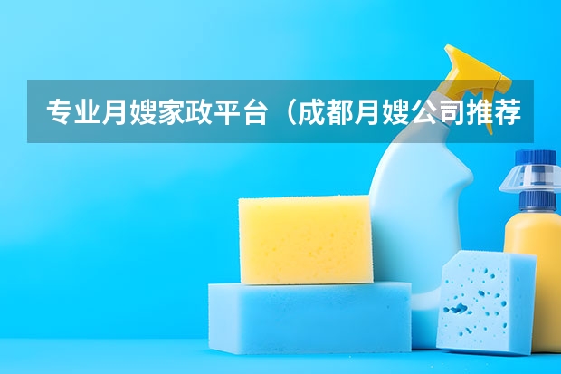 专业月嫂家政平台（成都月嫂公司推荐）