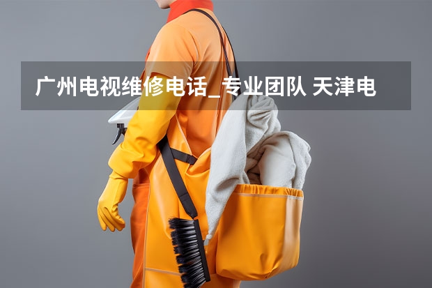 广州电视维修电话_专业团队 天津电视黑屏怎么办_天津电视维修电话
