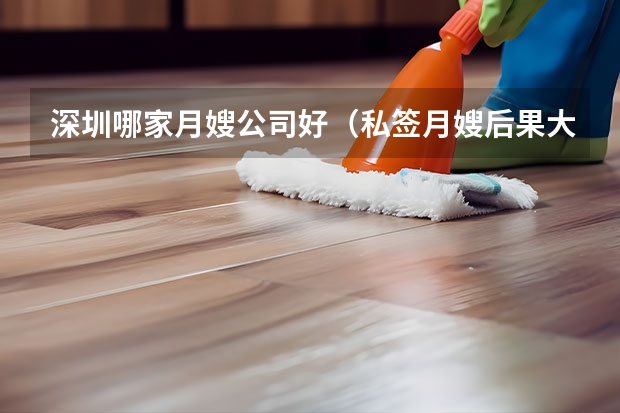 深圳哪家月嫂公司好（私签月嫂后果大，）