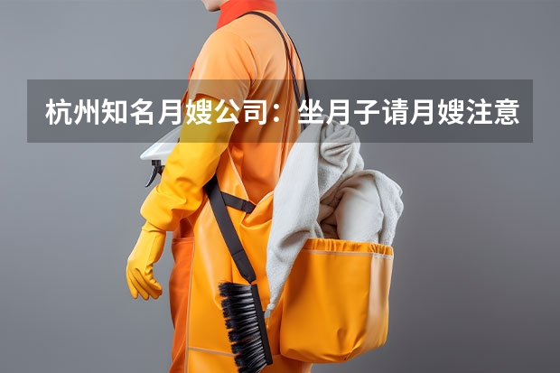 杭州知名月嫂公司：坐月子请月嫂注意事项（请月嫂的好处介绍_找月嫂的必要性）