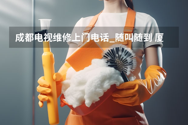 成都电视维修上门电话_随叫随到 厦门湖里电视维修电话_按标准收费